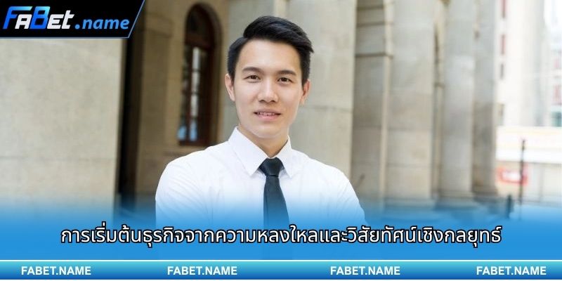 การเริ่มต้นธุรกิจจากความหลงใหลและวิสัยทัศน์เชิงกลยุทธ์